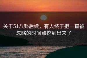 关于51八卦后续，有人终于把一直被忽略的时间点挖到出来了