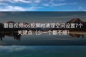 蘑菇视频ios投屏时清理空间设置7个关键点（少一个都不顺）