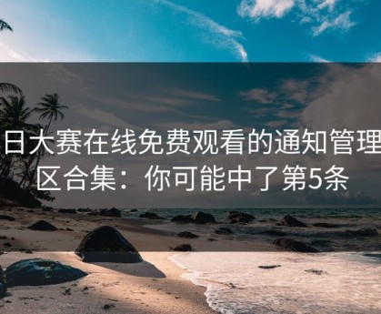 每日大赛在线免费观看的通知管理误区合集：你可能中了第5条