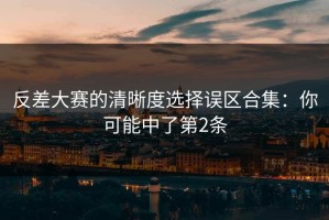 反差大赛的清晰度选择误区合集：你可能中了第2条