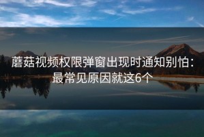 蘑菇视频权限弹窗出现时通知别怕：最常见原因就这6个