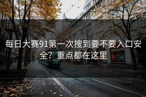 每日大赛91第一次搜到要不要入口安全？重点都在这里
