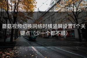 蘑菇视频切换网络时横竖屏设置7个关键点（少一个都不顺）