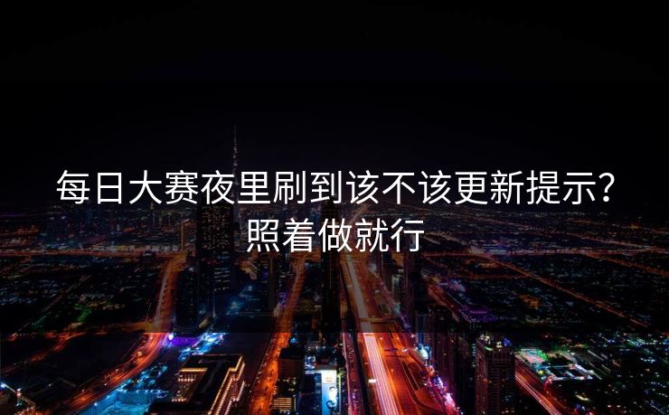 每日大赛夜里刷到该不该更新提示？照着做就行