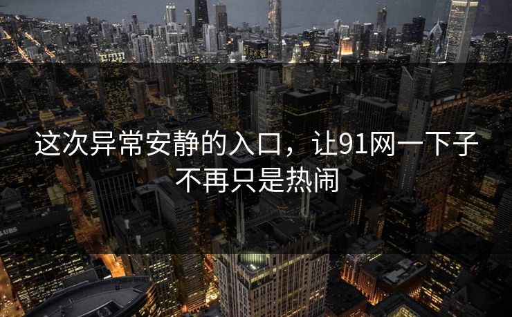这次异常安静的入口，让91网一下子不再只是热闹